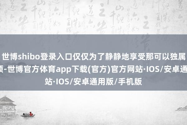 世博shibo登录入口仅仅为了静静地享受那可以独属于我方的本领-世博官方体育app下载(官方)官方网站·IOS/安卓通用版/手机版