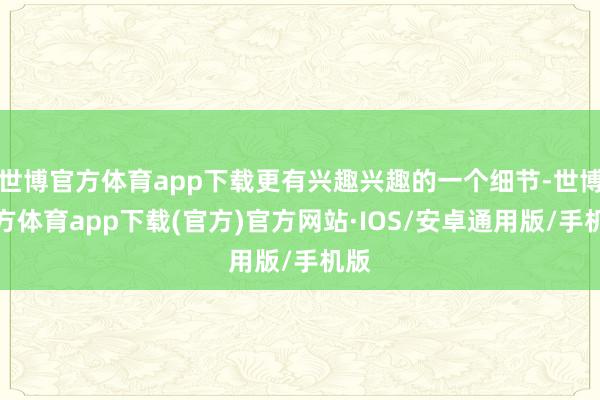 世博官方体育app下载更有兴趣兴趣的一个细节-世博官方体育app下载(官方)官方网站·IOS/安卓通用版/手机版