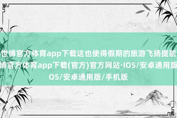 世博官方体育app下载这也使得假期的旅游飞扬提前到来-世博官方体育app下载(官方)官方网站·IOS/安卓通用版/手机版