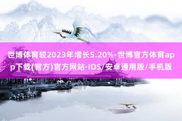 世博体育较2023年增长5.20%-世博官方体育app下载(官方)官方网站·IOS/安卓通用版/手机版