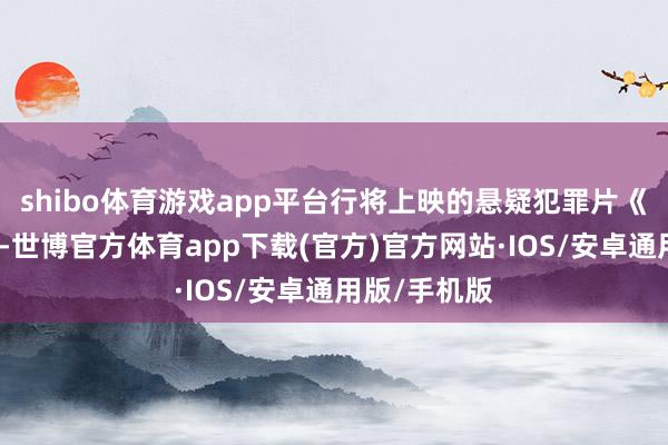 shibo体育游戏app平台行将上映的悬疑犯罪片《勒索游戏》-世博官方体育app下载(官方)官方网站·IOS/安卓通用版/手机版