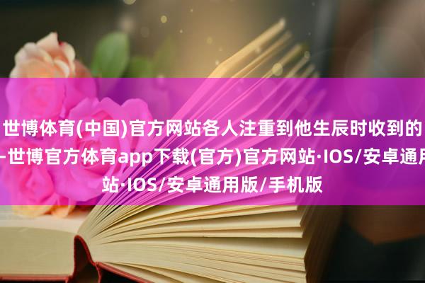 世博体育(中国)官方网站各人注重到他生辰时收到的一个大红包-世博官方体育app下载(官方)官方网站·IOS/安卓通用版/手机版