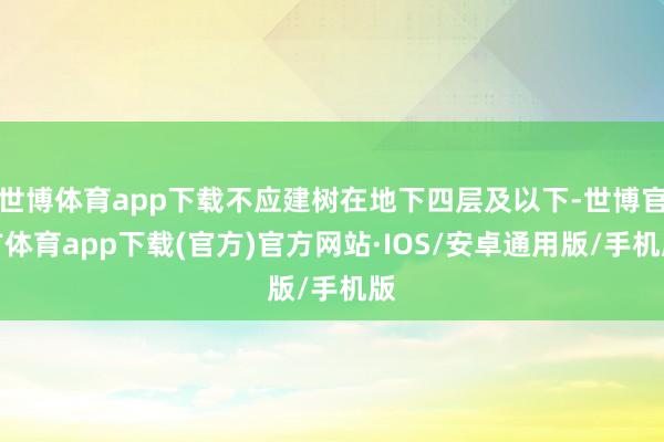 世博体育app下载不应建树在地下四层及以下-世博官方体育app下载(官方)官方网站·IOS/安卓通用版/手机版