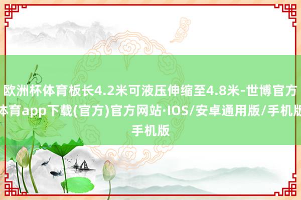 欧洲杯体育板长4.2米可液压伸缩至4.8米-世博官方体育app下载(官方)官方网站·IOS/安卓通用版/手机版