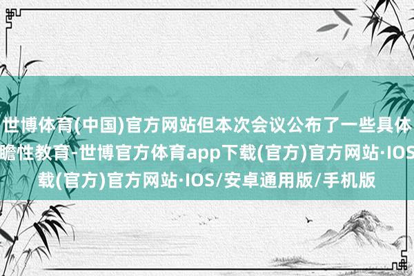 世博体育(中国)官方网站但本次会议公布了一些具体数字并提供积极的前瞻性教育-世博官方体育app下载(官方)官方网站·IOS/安卓通用版/手机版