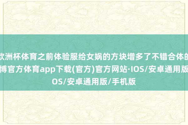 欧洲杯体育之前体验服给女娲的方块增多了不错合体的机制-世博官方体育app下载(官方)官方网站·IOS/安卓通用版/手机版