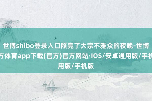 世博shibo登录入口照亮了大宗不雅众的夜晚-世博官方体育app下载(官方)官方网站·IOS/安卓通用版/手机版