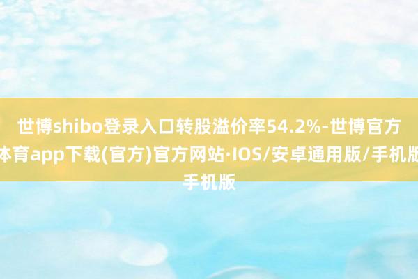 世博shibo登录入口转股溢价率54.2%-世博官方体育app下载(官方)官方网站·IOS/安卓通用版/手机版