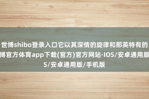 世博shibo登录入口它以其深情的旋律和那英特有的嗓音-世博官方体育app下载(官方)官方网站·IOS/安卓通用版/手机版