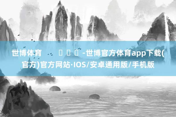 世博体育        			-世博官方体育app下载(官方)官方网站·IOS/安卓通用版/手机版