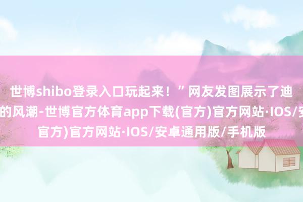 世博shibo登录入口玩起来！”网友发图展示了迪士尼脚色师法向佐的风潮-世博官方体育app下载(官方)官方网站·IOS/安卓通用版/手机版