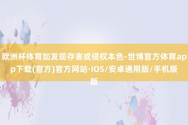 欧洲杯体育如发现存害或侵权本色-世博官方体育app下载(官方)官方网站·IOS/安卓通用版/手机版