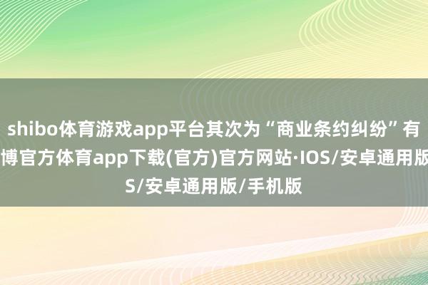 shibo体育游戏app平台其次为“商业条约纠纷”有17则-世博官方体育app下载(官方)官方网站·IOS/安卓通用版/手机版