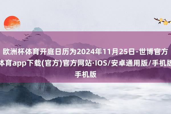 欧洲杯体育开庭日历为2024年11月25日-世博官方体育app下载(官方)官方网站·IOS/安卓通用版/手机版