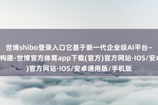 世博shibo登录入口它基于新一代企业级AI平台——金蝶云·天穹所构建-世博官方体育app下载(官方)官方网站·IOS/安卓通用版/手机版