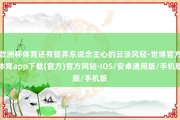 欧洲杯体育还有捉弄东说念主心的云淡风轻-世博官方体育app下载(官方)官方网站·IOS/安卓通用版/手机版