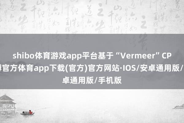 shibo体育游戏app平台基于“Vermeer”CPU-世博官方体育app下载(官方)官方网站·IOS/安卓通用版/手机版