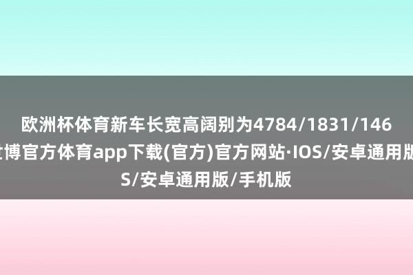 欧洲杯体育新车长宽高阔别为4784/1831/1469毫米-世博官方体育app下载(官方)官方网站·IOS/安卓通用版/手机版