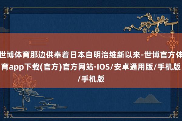 世博体育那边供奉着日本自明治维新以来-世博官方体育app下载(官方)官方网站·IOS/安卓通用版/手机版