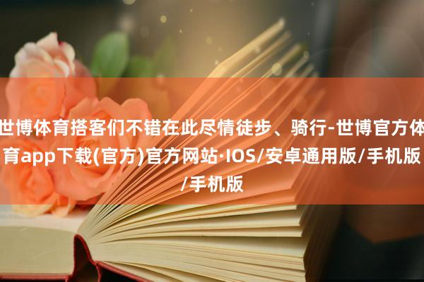 世博体育搭客们不错在此尽情徒步、骑行-世博官方体育app下载(官方)官方网站·IOS/安卓通用版/手机版