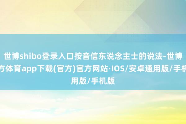 世博shibo登录入口按音信东说念主士的说法-世博官方体育app下载(官方)官方网站·IOS/安卓通用版/手机版