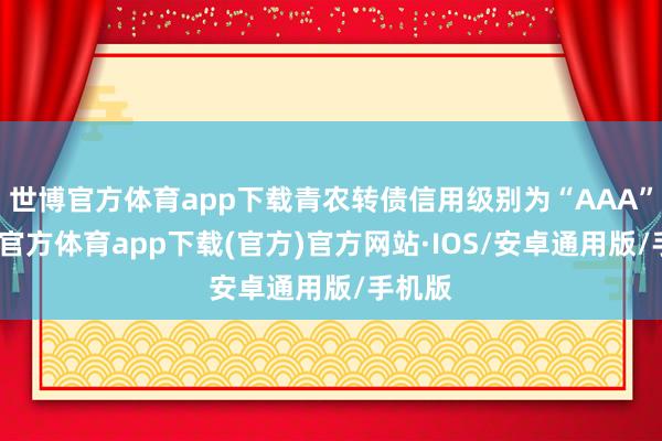 世博官方体育app下载青农转债信用级别为“AAA”-世博官方体育app下载(官方)官方网站·IOS/安卓通用版/手机版