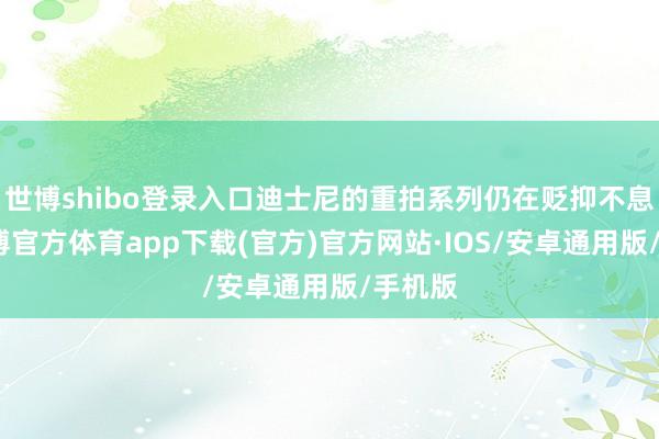 世博shibo登录入口迪士尼的重拍系列仍在贬抑不息中-世博官方体育app下载(官方)官方网站·IOS/安卓通用版/手机版