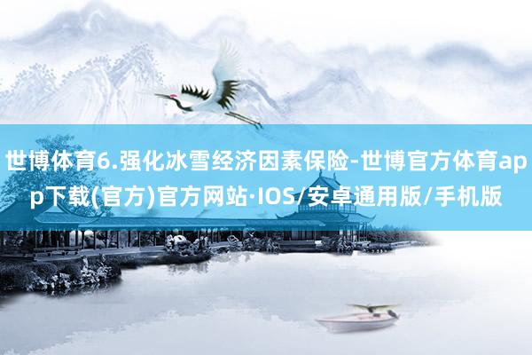 世博体育6.强化冰雪经济因素保险-世博官方体育app下载(官方)官方网站·IOS/安卓通用版/手机版