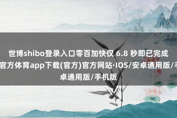 世博shibo登录入口零百加快仅 6.8 秒即已完成-世博官方体育app下载(官方)官方网站·IOS/安卓通用版/手机版