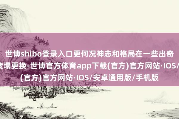 世博shibo登录入口更何况神志和格局在一些出奇情况下也会被允许疲塌更换-世博官方体育app下载(官方)官方网站·IOS/安卓通用版/手机版