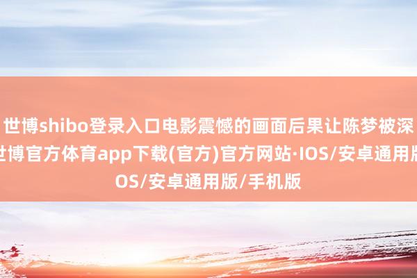 世博shibo登录入口电影震憾的画面后果让陈梦被深深劝诱-世博官方体育app下载(官方)官方网站·IOS/安卓通用版/手机版