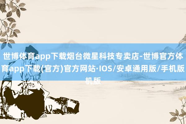 世博体育app下载　　烟台微星科技专卖店-世博官方体育app下载(官方)官方网站·IOS/安卓通用版/手机版