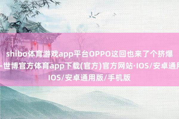 shibo体育游戏app平台OPPO这回也来了个挤爆牙膏式升级-世博官方体育app下载(官方)官方网站·IOS/安卓通用版/手机版