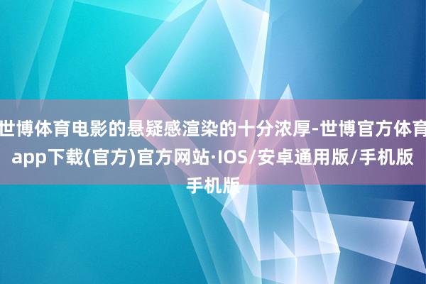 世博体育电影的悬疑感渲染的十分浓厚-世博官方体育app下载(官方)官方网站·IOS/安卓通用版/手机版