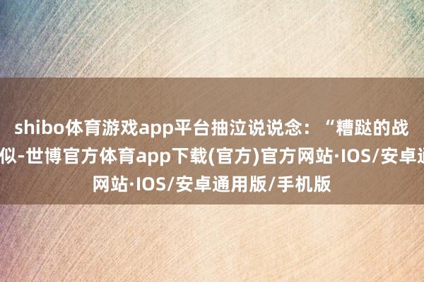 shibo体育游戏app平台抽泣说说念：“糟跶的战友也会跟我相似-世博官方体育app下载(官方)官方网站·IOS/安卓通用版/手机版