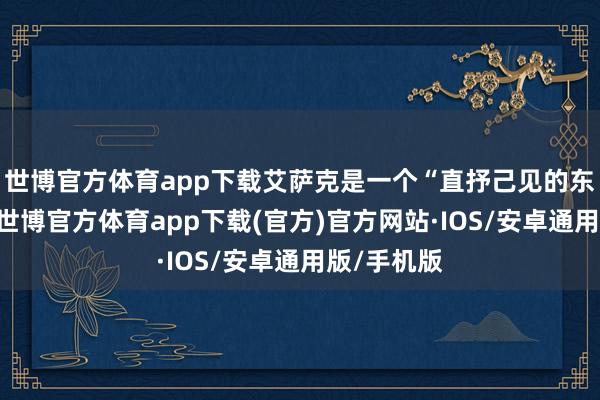 世博官方体育app下载艾萨克是一个“直抒己见的东说念主”-世博官方体育app下载(官方)官方网站·IOS/安卓通用版/手机版