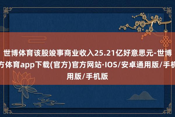 世博体育该股竣事商业收入25.21亿好意思元-世博官方体育app下载(官方)官方网站·IOS/安卓通用版/手机版