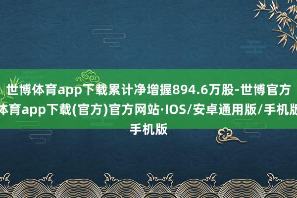 世博体育app下载累计净增握894.6万股-世博官方体育app下载(官方)官方网站·IOS/安卓通用版/手机版