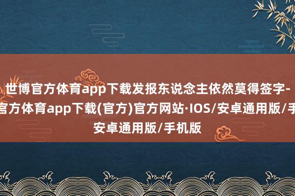 世博官方体育app下载发报东说念主依然莫得签字-世博官方体育app下载(官方)官方网站·IOS/安卓通用版/手机版