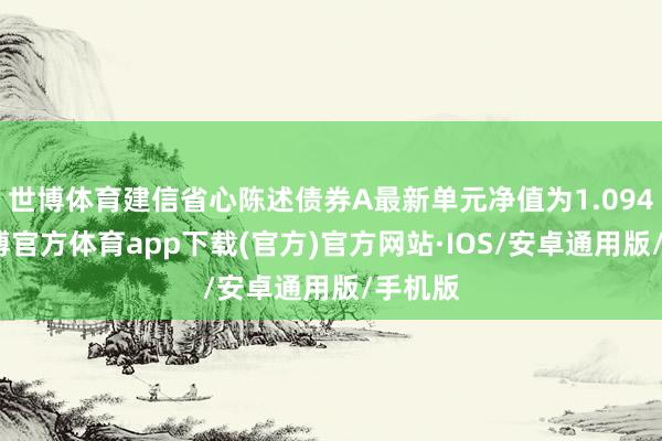 世博体育建信省心陈述债券A最新单元净值为1.094元-世博官方体育app下载(官方)官方网站·IOS/安卓通用版/手机版