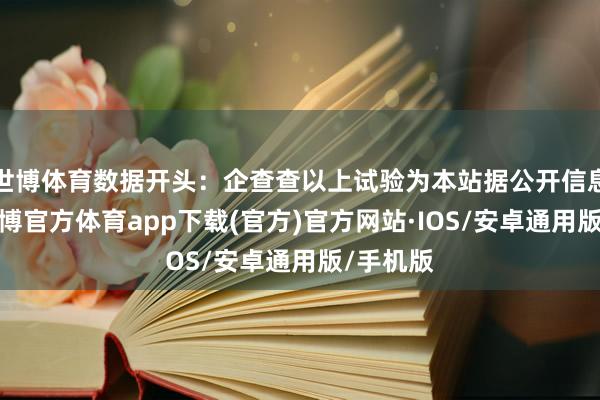 世博体育数据开头：企查查以上试验为本站据公开信息整理-世博官方体育app下载(官方)官方网站·IOS/安卓通用版/手机版