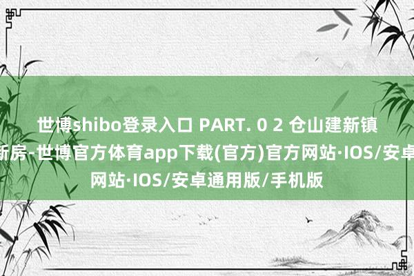 世博shibo登录入口 PART. 0 2 仓山建新镇茶笥空间 沈翊新房-世博官方体育app下载(官方)官方网站·IOS/安卓通用版/手机版