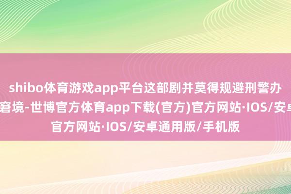 shibo体育游戏app平台这部剧并莫得规避刑警办案中遭遇的真实窘境-世博官方体育app下载(官方)官方网站·IOS/安卓通用版/手机版