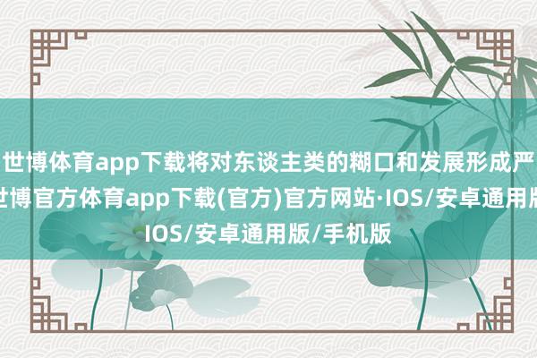 世博体育app下载将对东谈主类的糊口和发展形成严重挟制-世博官方体育app下载(官方)官方网站·IOS/安卓通用版/手机版