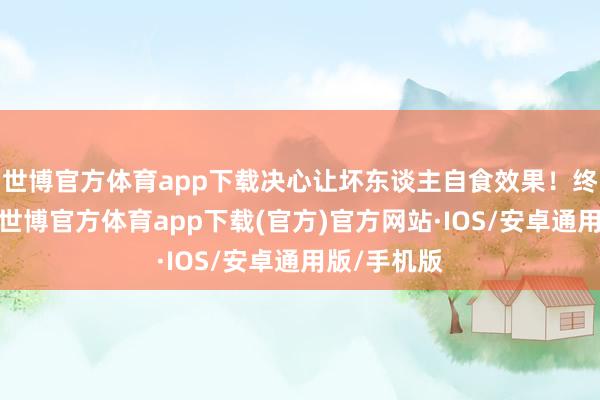 世博官方体育app下载决心让坏东谈主自食效果！终成为太后-世博官方体育app下载(官方)官方网站·IOS/安卓通用版/手机版