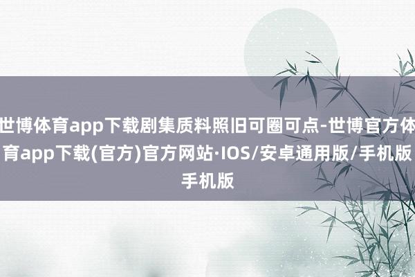 世博体育app下载剧集质料照旧可圈可点-世博官方体育app下载(官方)官方网站·IOS/安卓通用版/手机版