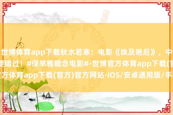 世博体育app下载秋水若寒：电影《埃及艳后》，中翰墨幕，精彩共享不要错过！#保举雅瞻念电影#-世博官方体育app下载(官方)官方网站·IOS/安卓通用版/手机版