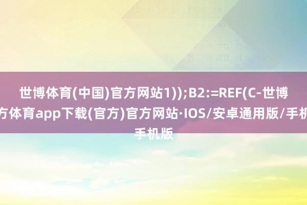 世博体育(中国)官方网站1));B2:=REF(C-世博官方体育app下载(官方)官方网站·IOS/安卓通用版/手机版