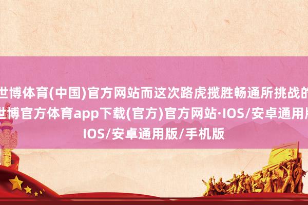 世博体育(中国)官方网站而这次路虎揽胜畅通所挑战的45度坡-世博官方体育app下载(官方)官方网站·IOS/安卓通用版/手机版