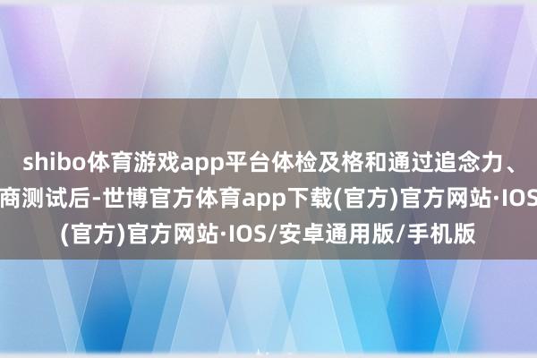 shibo体育游戏app平台体检及格和通过追念力、判断力、响应力等智商测试后-世博官方体育app下载(官方)官方网站·IOS/安卓通用版/手机版